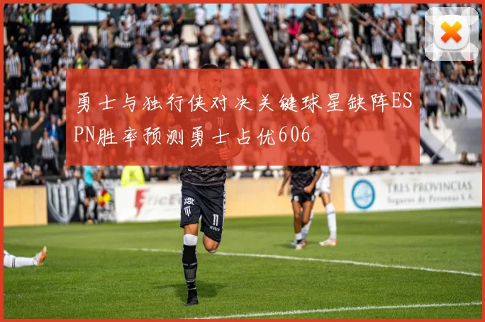 勇士与独行侠对决关键球星缺阵ESPN胜率预测勇士占优606