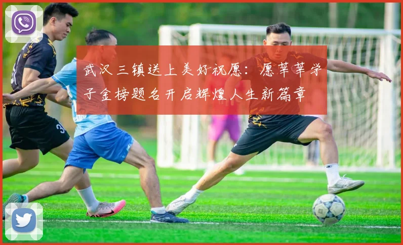 武汉三镇送上美好祝愿：愿莘莘学子金榜题名开启辉煌人生新篇章