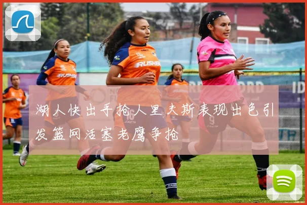 湖人快出手抢人里夫斯表现出色引发篮网活塞老鹰争抢