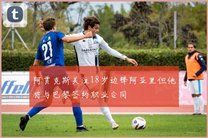 阿贾克斯关注18岁边锋阿亚里但他将与巴黎签约职业合同