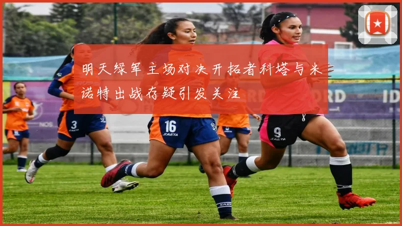 明天绿军主场对决开拓者科塔与米诺特出战存疑引发关注