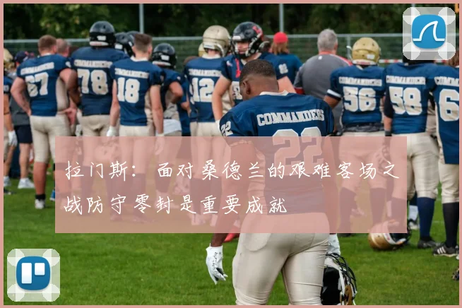 拉门斯：面对桑德兰的艰难客场之战防守零封是重要成就