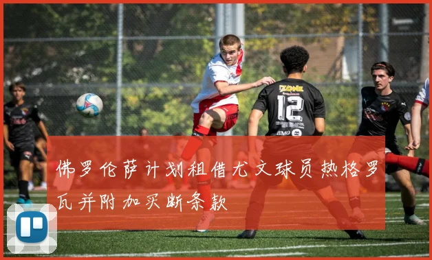 佛罗伦萨计划租借尤文球员热格罗瓦并附加买断条款