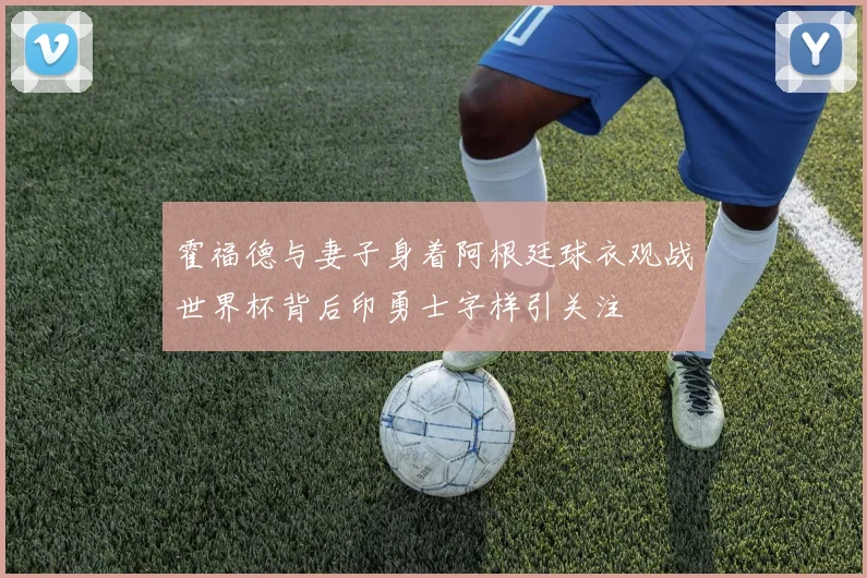 霍福德与妻子身着阿根廷球衣观战世界杯背后印勇士字样引关注
