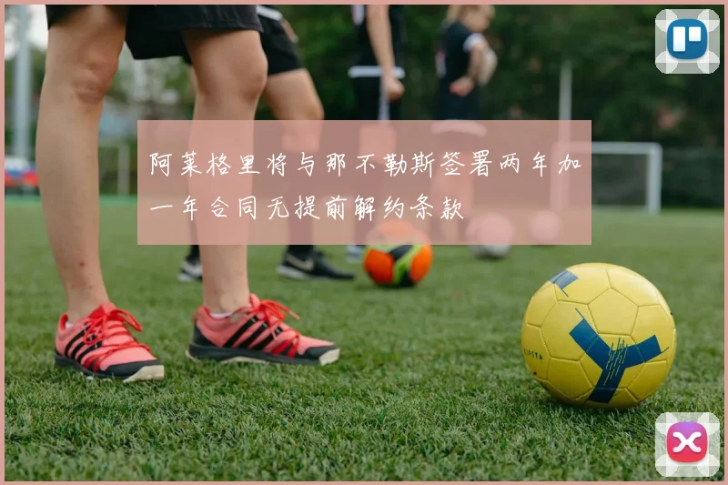 阿莱格里将与那不勒斯签署两年加一年合同无提前解约条款