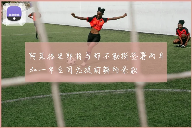 阿莱格里即将与那不勒斯签署两年加一年合同无提前解约条款