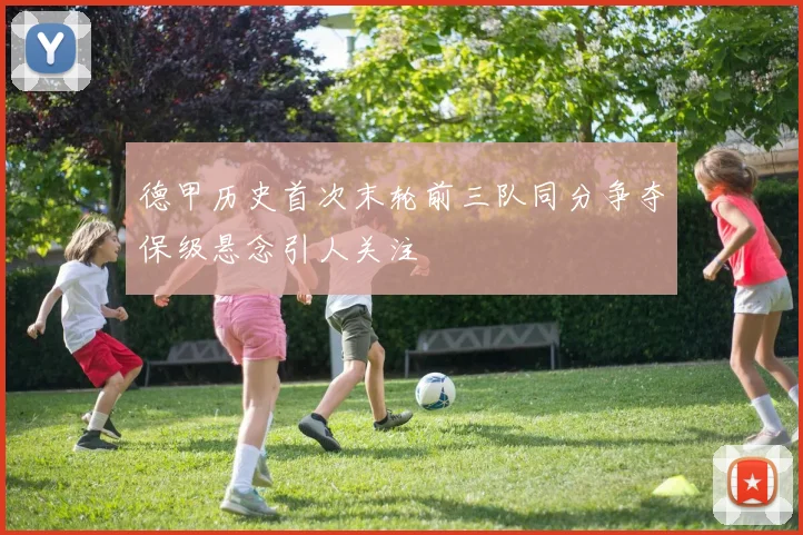 德甲历史首次末轮前三队同分争夺保级悬念引人关注