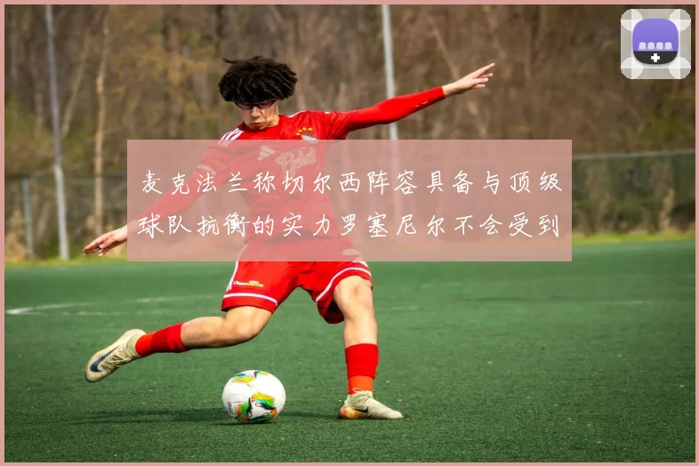 麦克法兰称切尔西阵容具备与顶级球队抗衡的实力罗塞尼尔不会受到压力影响