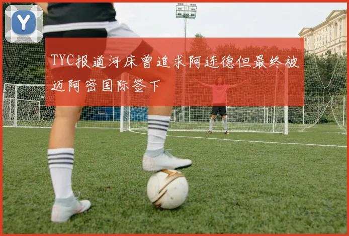 TYC报道河床曾追求阿连德但最终被迈阿密国际签下
