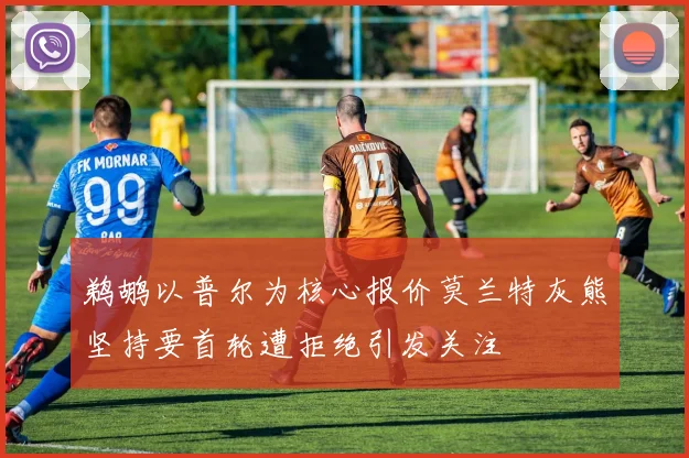鹈鹕以普尔为核心报价莫兰特灰熊坚持要首轮遭拒绝引发关注